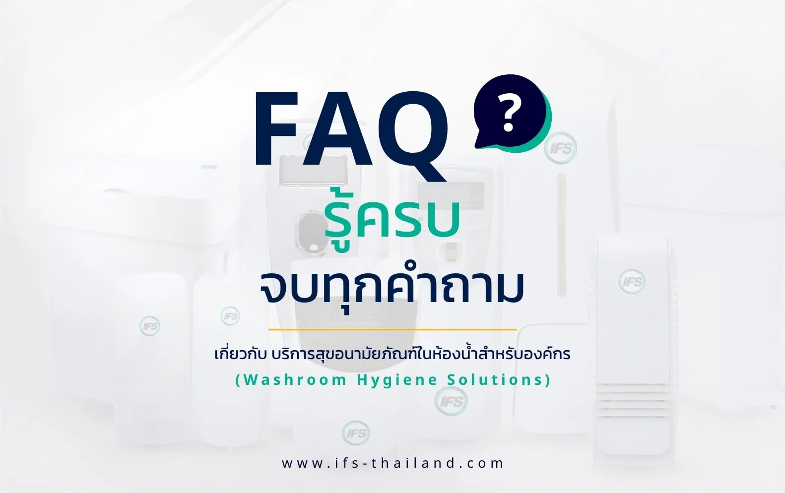 FAQ รวมคำถามเกี่ยวกับบริการสุขอนามัยภายในห้องน้ำสำหรับองค์กร (Washroom Hygiene Solutions) หนึ่งในบริการของกลุ่มบริษัท ไอเอฟเอส พร้อมภาพอุปกรณ์สุขอนามัยในห้องน้ำ