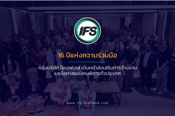 รุป banner บทความ่าวงาน“เสริมพลังเครือข่ายยุคใหม่ สู่การสื่อสารสร้างสรรค์อย่างสง่างามและมั่นใจ” จัดโดยสมาคมผู้ปกครองคนพิการทางสติปัญญาแห่งประเทศไทย ณ โรงแรมเมดิสัน แบงคอก (รามคำแหง) -ตลอดระยะเวลา 16 ปีที่ผ่านมา กลุ่มบริษัท ไอเอฟเอส และสมาคมผู้ปกครองคนพิการทางสติปัญญาแห่งประเทศไทย ได้ร่วมกันส่งเสริมการจ้างงานคนพิการอย่างต่อเนื่อง ครอบคลุมทุกภูมิภาคของประเทศไทย เพื่อสร้างโอกาสในการทำงานอย่างเท่าเทียม ยกระดับคุณภาพชีวิต ลดความเหลื่อมล้ำ และส่งเสริมการมีส่วนร่วมอย่างเท่าเทียมในสังคมไทย