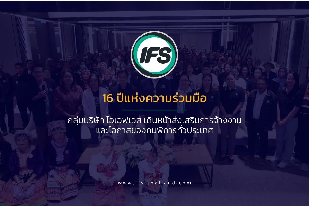 รุป banner บทความ่าวงาน“เสริมพลังเครือข่ายยุคใหม่ สู่การสื่อสารสร้างสรรค์อย่างสง่างามและมั่นใจ” จัดโดยสมาคมผู้ปกครองคนพิการทางสติปัญญาแห่งประเทศไทย ณ โรงแรมเมดิสัน แบงคอก (รามคำแหง) -ตลอดระยะเวลา 16 ปีที่ผ่านมา กลุ่มบริษัท ไอเอฟเอส และสมาคมผู้ปกครองคนพิการทางสติปัญญาแห่งประเทศไทย ได้ร่วมกันส่งเสริมการจ้างงานคนพิการอย่างต่อเนื่อง ครอบคลุมทุกภูมิภาคของประเทศไทย เพื่อสร้างโอกาสในการทำงานอย่างเท่าเทียม ยกระดับคุณภาพชีวิต ลดความเหลื่อมล้ำ และส่งเสริมการมีส่วนร่วมอย่างเท่าเทียมในสังคมไทย
