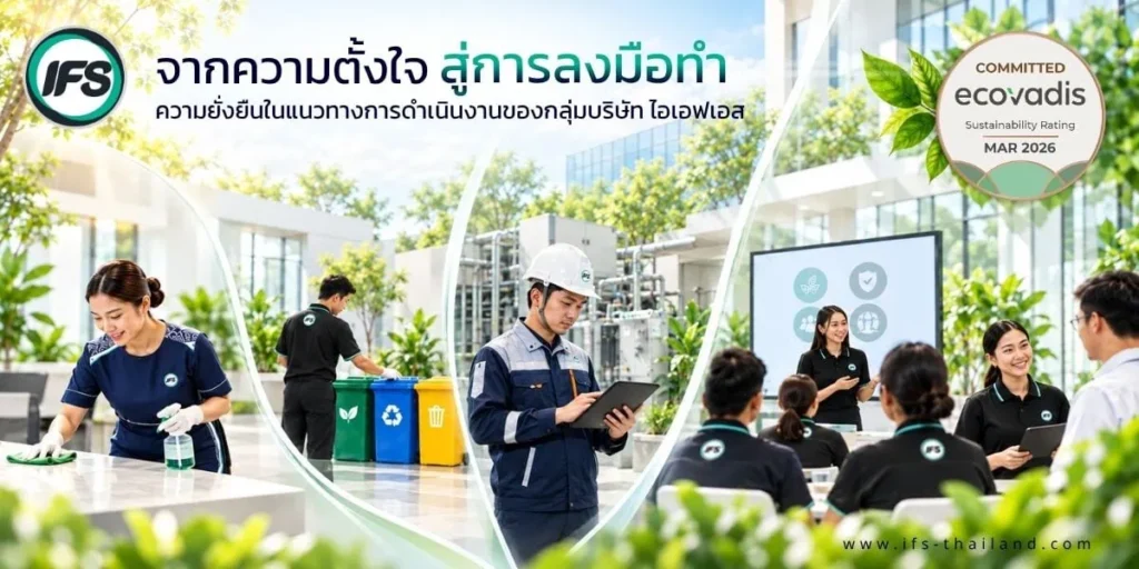 ภาพแสดงแนวทางการดำเนินธุรกิจอย่างยั่งยืน (Sustainability) ของกลุ่มบริษัท ไอเอฟเอส (IFS Thailand) ภายใต้แนวคิด “จากความตั้งใจสู่การลงมือทำ” ประกอบด้วยพนักงานทำความสะอาดพื้นที่ การคัดแยกขยะ เจ้าหน้าที่เทคนิคตรวจสอบระบบอาคารผ่านแท็บเล็ต และบุคลากรร่วมประชุมแลกเปลี่ยนความรู้ สะท้อนการบริหารจัดการสิ่งแวดล้อม การดูแลบุคลากร และการดำเนินงานอย่างรับผิดชอบตามแนวทาง ESG พร้อมแสดงตรา EcoVadis Committed Sustainability Rating ประจำเดือนมีนาคม 2026 ซึ่งเกี่ยวข้องกับการประเมินความยั่งยืนขององค์กรในระดับสากล